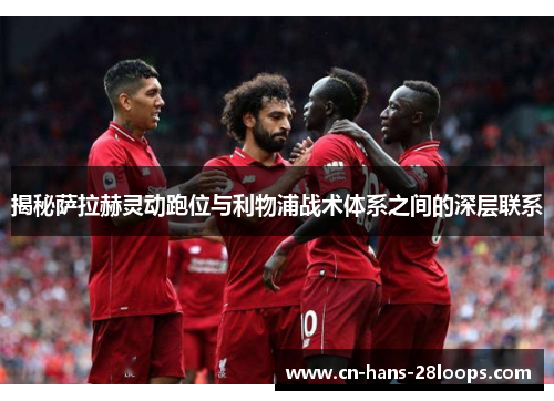 揭秘萨拉赫灵动跑位与利物浦战术体系之间的深层联系