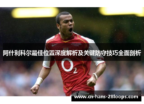 阿什利科尔最佳位置深度解析及关键防守技巧全面剖析