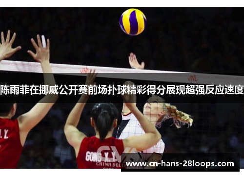 陈雨菲在挪威公开赛前场扑球精彩得分展现超强反应速度