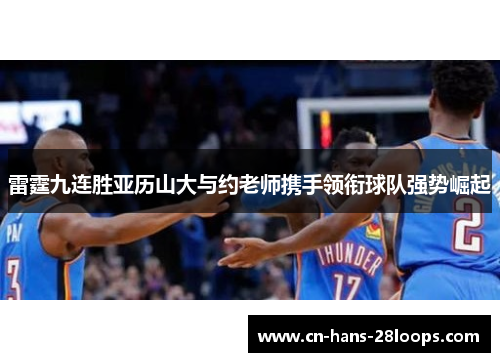 雷霆九连胜亚历山大与约老师携手领衔球队强势崛起