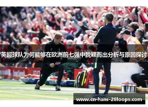 英超球队为何能够在欧洲前七强中脱颖而出分析与原因探讨