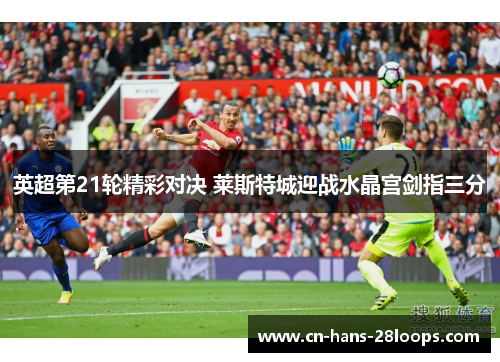 英超第21轮精彩对决 莱斯特城迎战水晶宫剑指三分