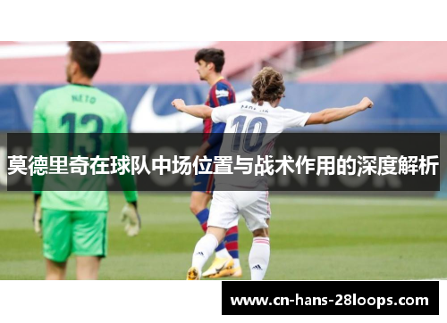 莫德里奇在球队中场位置与战术作用的深度解析
