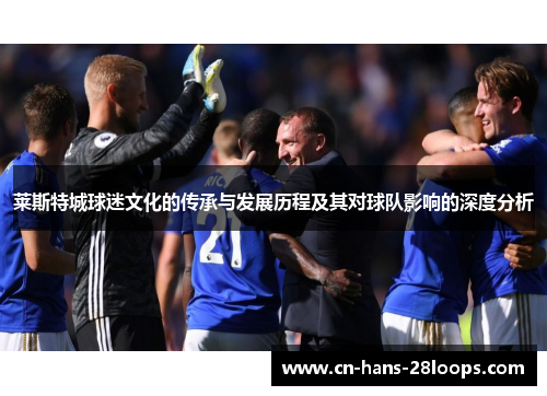 莱斯特城球迷文化的传承与发展历程及其对球队影响的深度分析