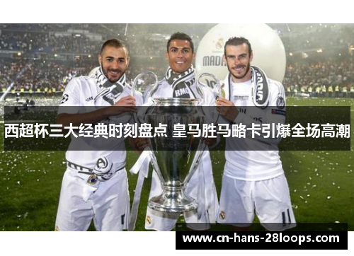 西超杯三大经典时刻盘点 皇马胜马略卡引爆全场高潮