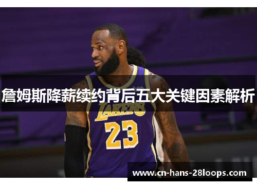 詹姆斯降薪续约背后五大关键因素解析