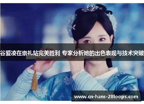 谷爱凌在崇礼站完美胜利 专家分析她的出色表现与技术突破