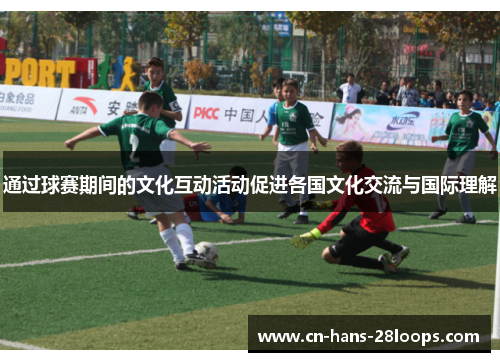 通过球赛期间的文化互动活动促进各国文化交流与国际理解