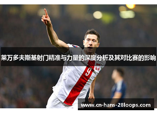 莱万多夫斯基射门精准与力量的深度分析及其对比赛的影响