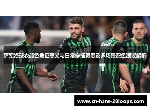 萨索洛球衣颜色象征意义与日常穿搭灵感及多场景配色建议解析