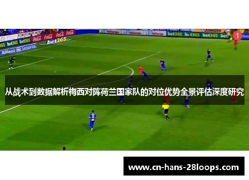 从战术到数据解析梅西对阵荷兰国家队的对位优势全景评估深度研究
