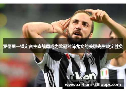 罗德里一锤定音主宰战局成为欧冠对阵尤文的关键先生决定胜负