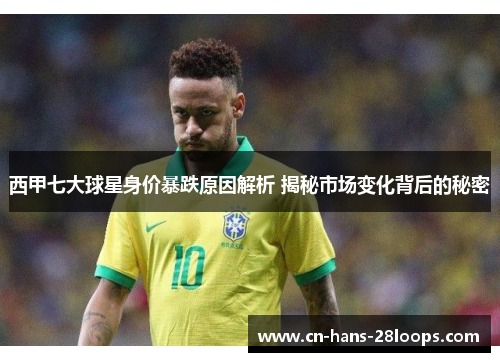 西甲七大球星身价暴跌原因解析 揭秘市场变化背后的秘密