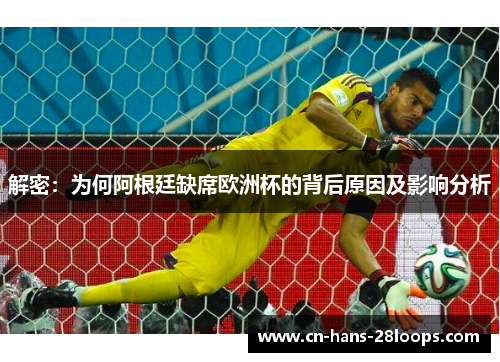 解密：为何阿根廷缺席欧洲杯的背后原因及影响分析