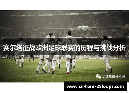 赛尔塔征战欧洲足球联赛的历程与挑战分析