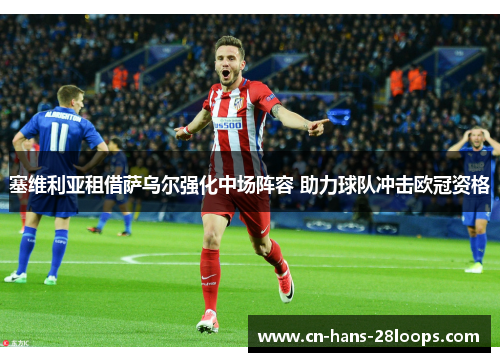 塞维利亚租借萨乌尔强化中场阵容 助力球队冲击欧冠资格