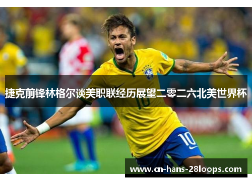 捷克前锋林格尔谈美职联经历展望二零二六北美世界杯