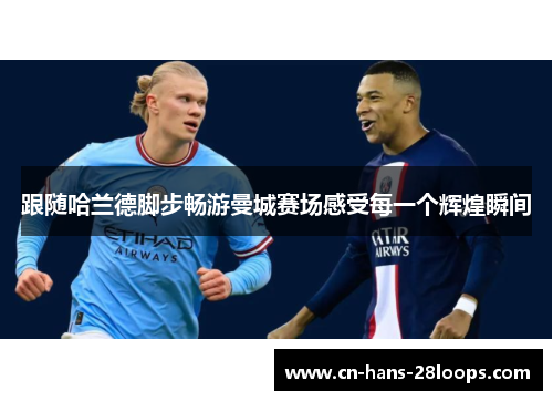 跟随哈兰德脚步畅游曼城赛场感受每一个辉煌瞬间